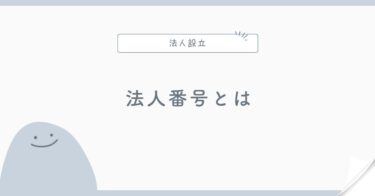 法人番号とは？会社設立後にどこで使う？